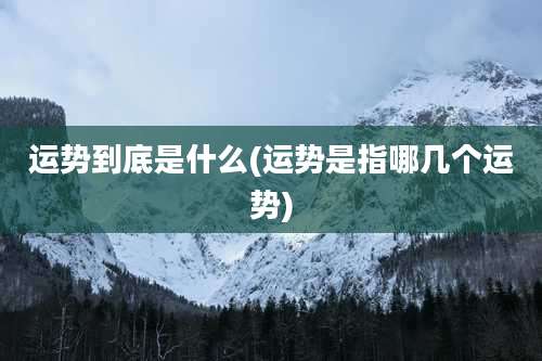 运势到底是什么(运势是指哪几个运势)