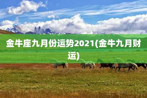 金牛座九月份运势2021(金牛九月财运)