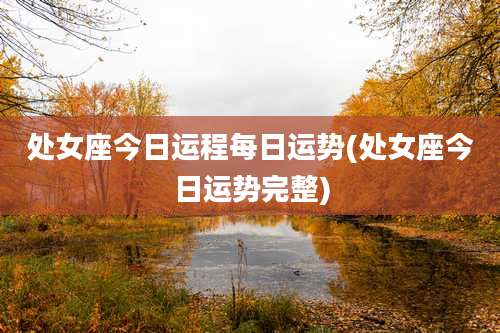 处女座今日运程每日运势(处女座今日运势完整)