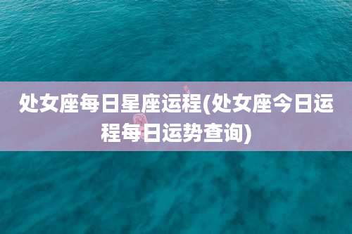 处女座每日星座运程(处女座今日运程每日运势查询)