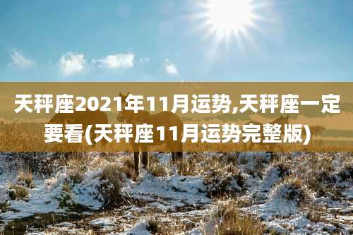 天秤座2021年11月运势,天秤座一定要看(天秤座11月运势完整版)