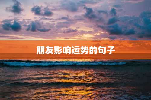 朋友影响运势的句子