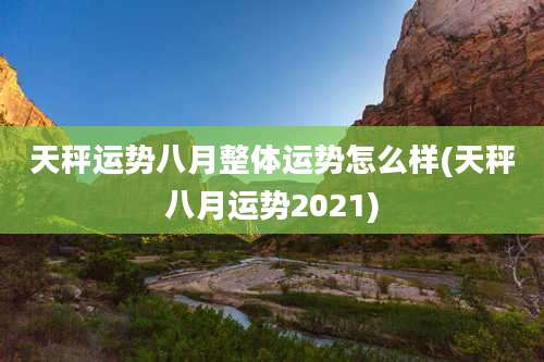 天秤运势八月整体运势怎么样(天秤八月运势2021)