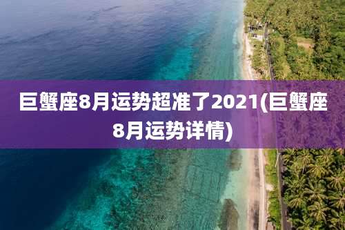 巨蟹座8月运势超准了2021(巨蟹座8月运势详情)