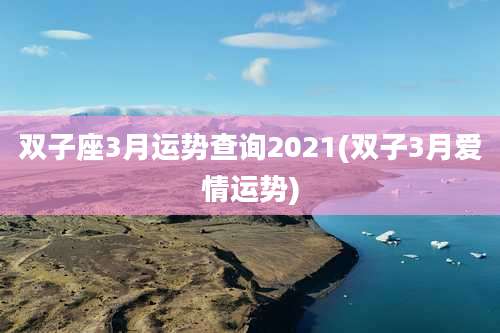 双子座3月运势查询2021(双子3月爱情运势)