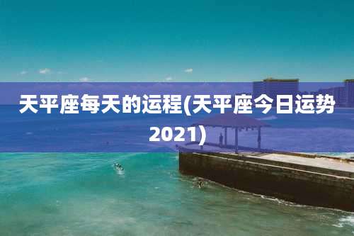 天平座每天的运程(天平座今日运势2021)