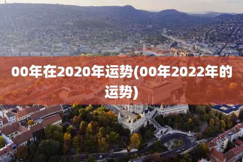 00年在2020年运势(00年2022年的运势)