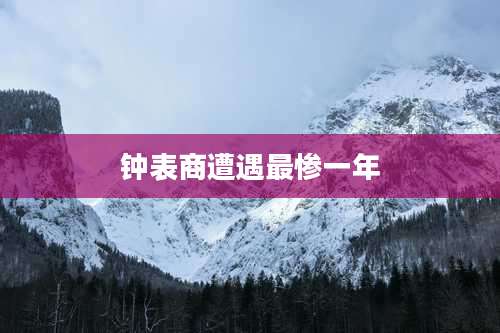 钟表商遭遇最惨一年