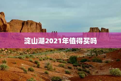 淀山湖2021年值得买吗