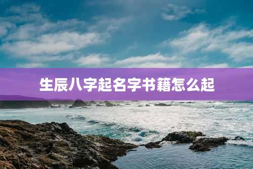 生辰八字起名字书籍怎么起