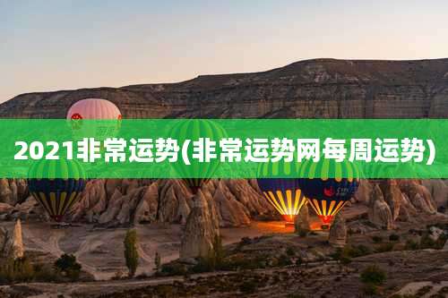2021非常运势(非常运势网每周运势)