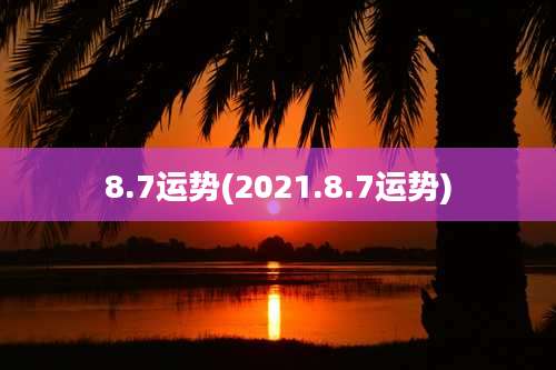 8.7运势(2021.8.7运势)