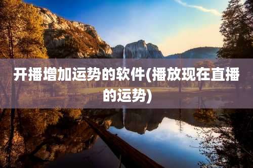 开播增加运势的软件(播放现在直播的运势)