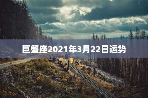 巨蟹座2021年3月22日运势