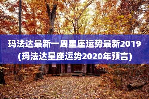 玛法达最新一周星座运势最新2019(玛法达星座运势2020年预言)