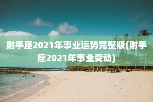 射手座2021年事业运势完整版(射手座2021年事业变动)