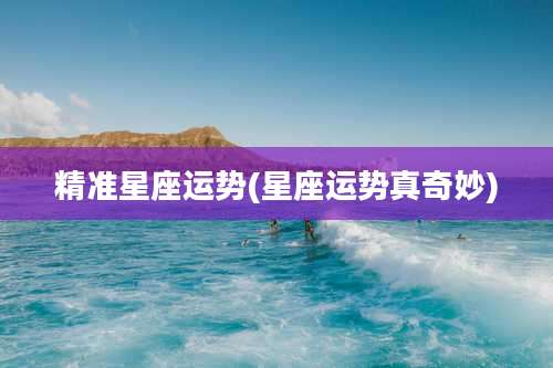 精准星座运势(星座运势真奇妙)