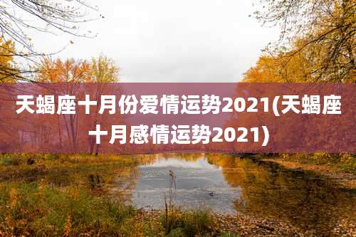 天蝎座十月份爱情运势2021(天蝎座十月感情运势2021)