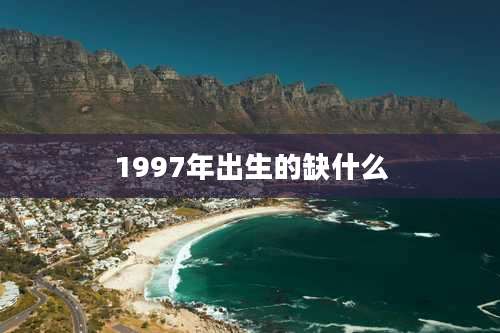 1997年出生的缺什么