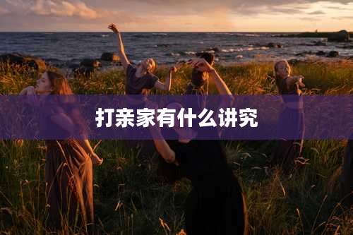 打亲家有什么讲究