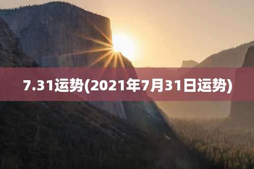 7.31运势(2021年7月31日运势)