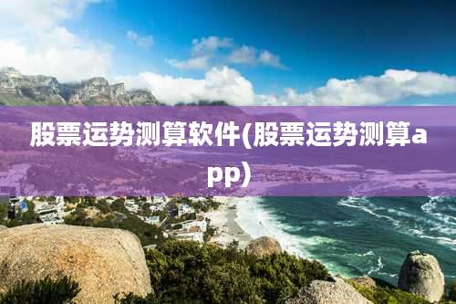 股票运势测算软件(股票运势测算app)