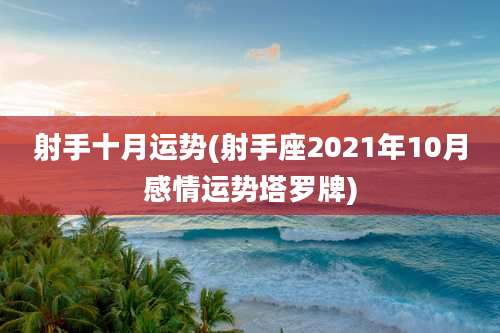 射手十月运势(射手座2021年10月感情运势塔罗牌)