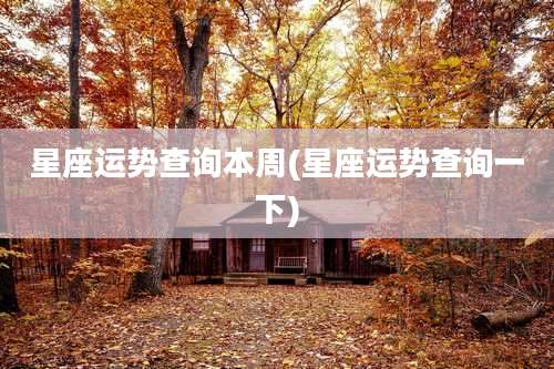 星座运势查询本周(星座运势查询一下)