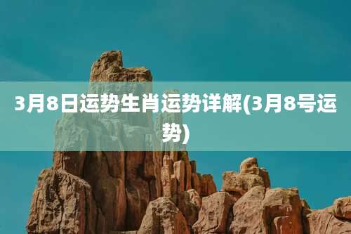 3月8日运势生肖运势详解(3月8号运势)