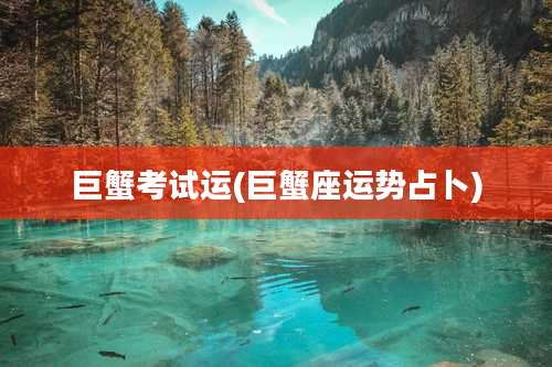 巨蟹考试运(巨蟹座运势占卜)