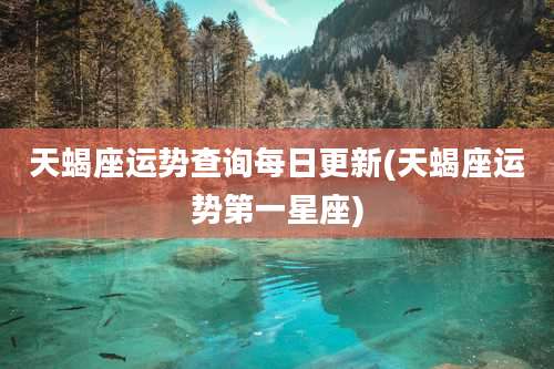 天蝎座运势查询每日更新(天蝎座运势第一星座)