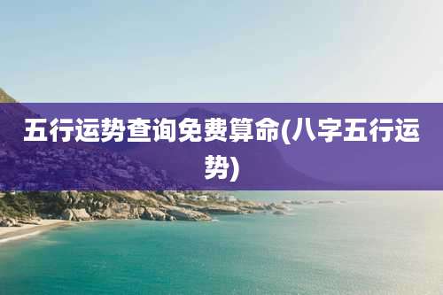 五行运势查询免费算命(八字五行运势)