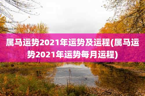 属马运势2021年运势及运程(属马运势2021年运势每月运程)