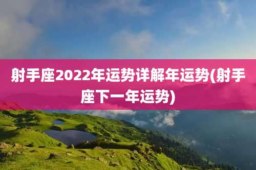 射手座2022年运势详解年运势(射手座下一年运势)