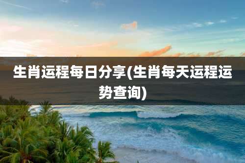 生肖运程每日分享(生肖每天运程运势查询)