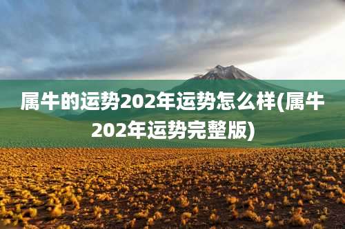 属牛的运势202年运势怎么样(属牛202年运势完整版)