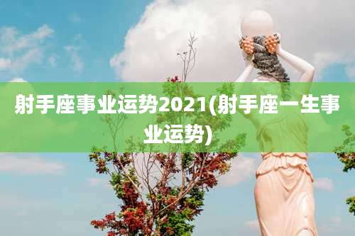 射手座事业运势2021(射手座一生事业运势)