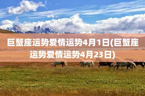 巨蟹座运势爱情运势4月1日(巨蟹座运势爱情运势4月23日)