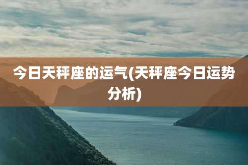 今日天秤座的运气(天秤座今日运势分析)