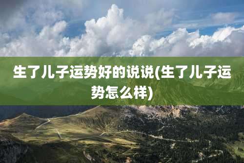 生了儿子运势好的说说(生了儿子运势怎么样)