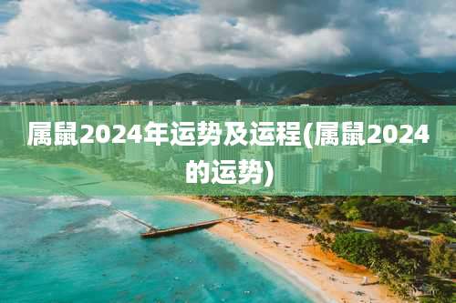 属鼠2024年运势及运程(属鼠2024的运势)