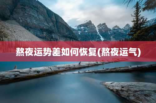 熬夜运势差如何恢复(熬夜运气)