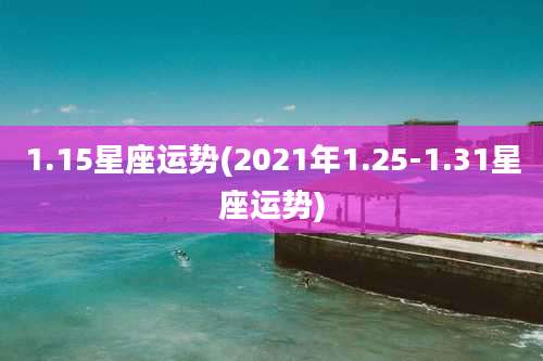 1.15星座运势(2021年1.25-1.31星座运势)