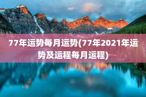 77年运势每月运势(77年2021年运势及运程每月运程)