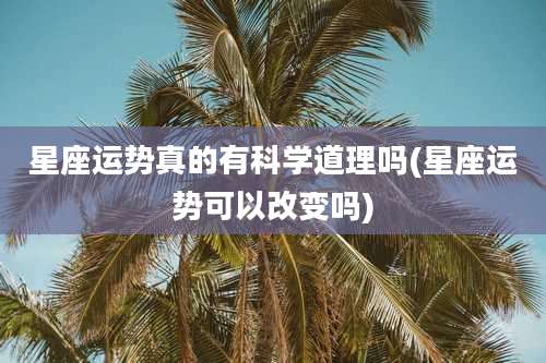 星座运势真的有科学道理吗(星座运势可以改变吗)