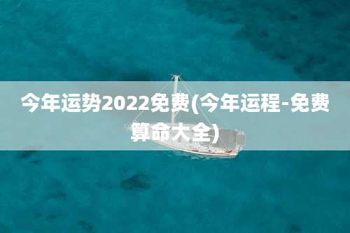 今年运势2022免费(今年运程-免费算命大全)