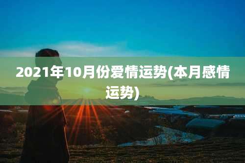2021年10月份爱情运势(本月感情运势)