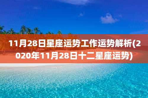 11月28日星座运势工作运势解析(2020年11月28日十二星座运势)
