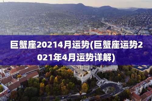 巨蟹座20214月运势(巨蟹座运势2021年4月运势详解)