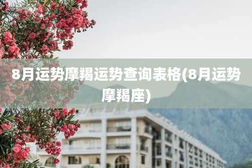 8月运势摩羯运势查询表格(8月运势摩羯座)